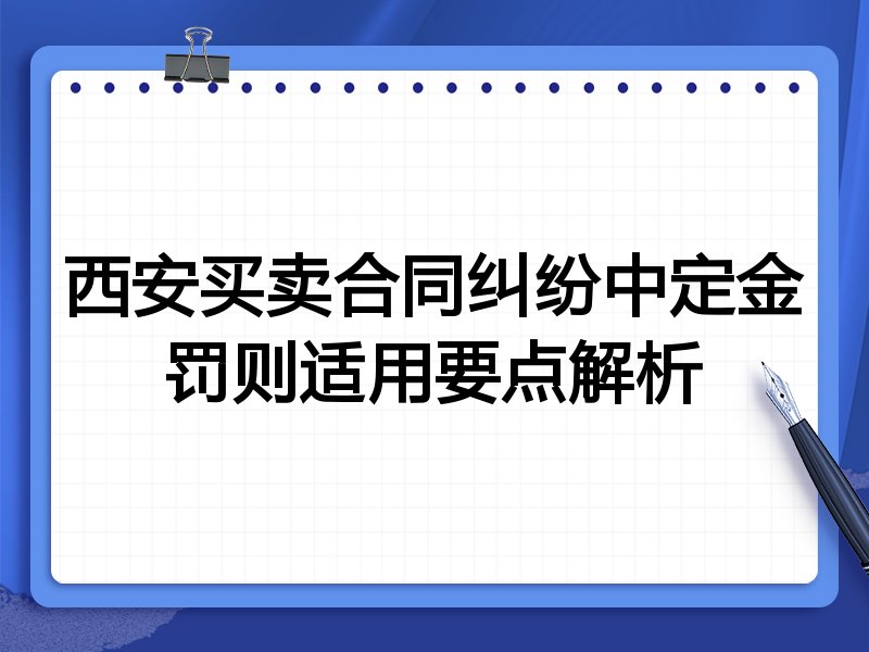 西安买卖合同纠纷中定金罚则适用要点解析
