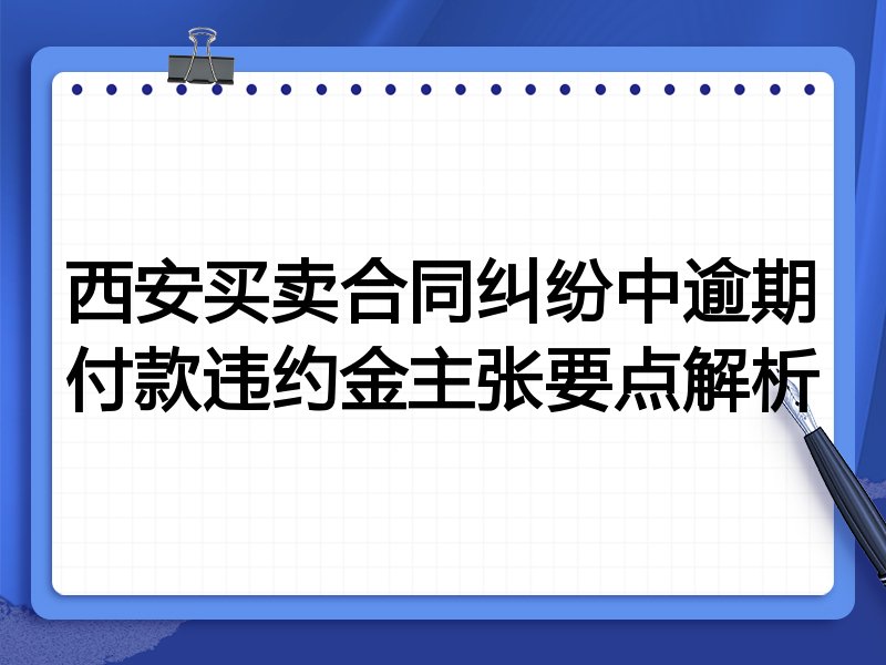 西安买卖合同纠纷中逾期付款违约金主张要点解析