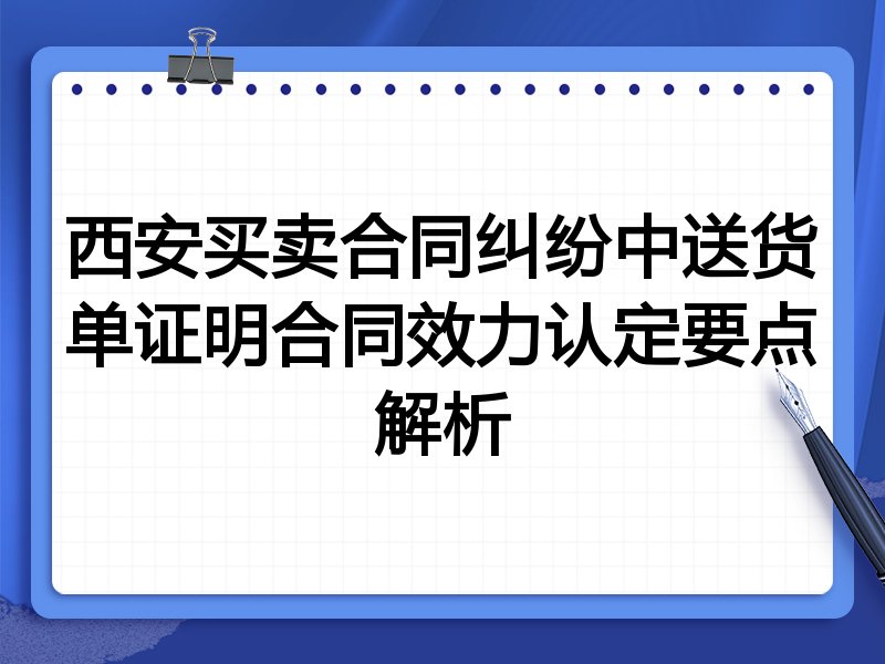 西安买卖合同纠纷中送货单证明合同效力认定要点解析
