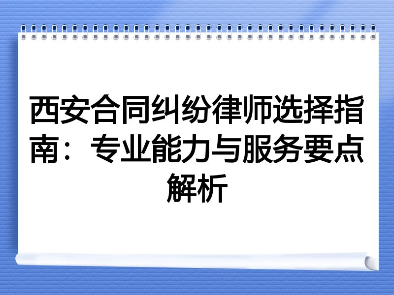 西安合同纠纷律师选择指南：专业能力与服务要点解析