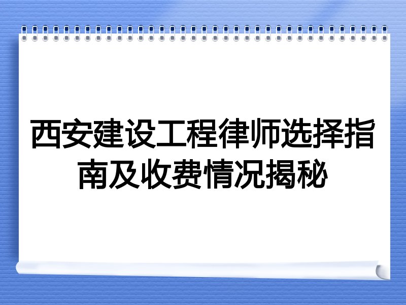 西安建设工程律师选择指南及收费情况揭秘