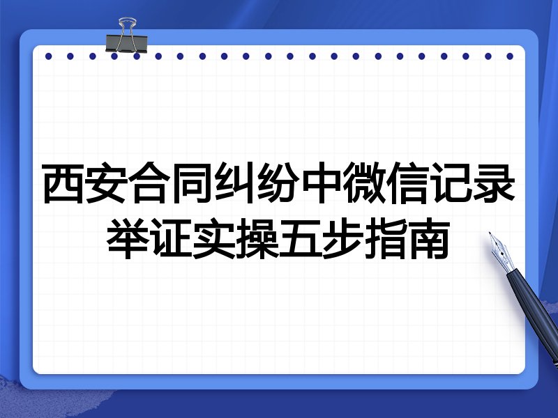 西安合同纠纷中微信记录举证实操五步指南