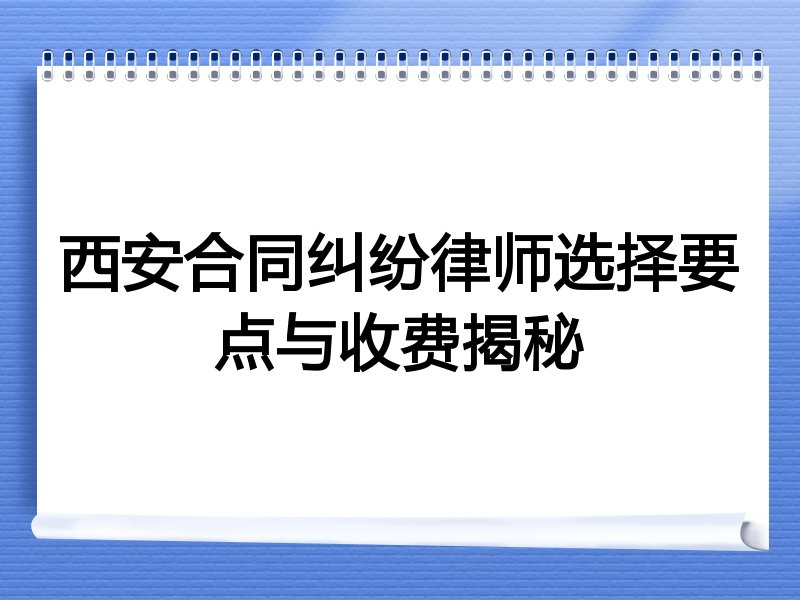 西安合同纠纷律师选择要点与收费揭秘