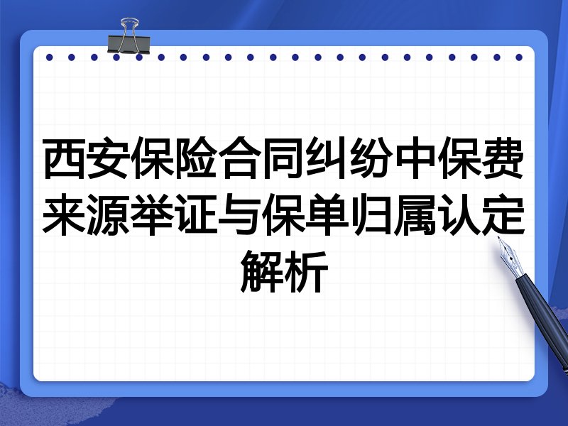 西安保险合同纠纷中保费来源举证与保单归属认定解析