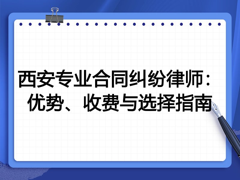 西安专业合同纠纷律师：优势、收费与选择指南