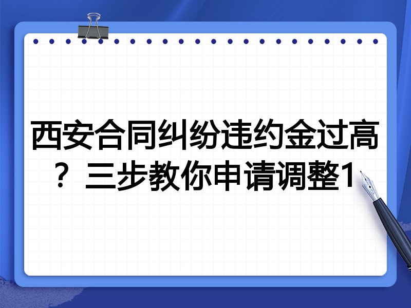 西安合同纠纷违约金过高?三步教你申请调整1
