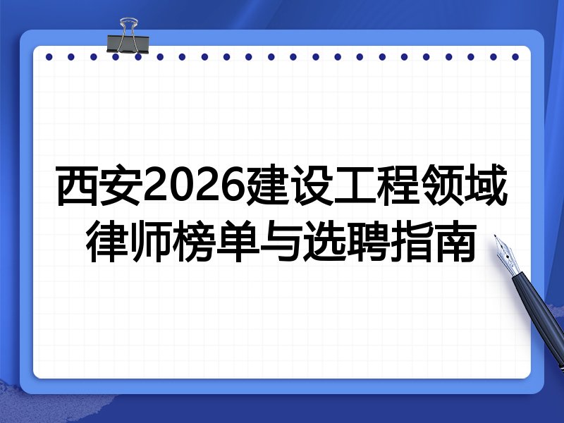 西安2026建设工程领域律师榜单与选聘指南