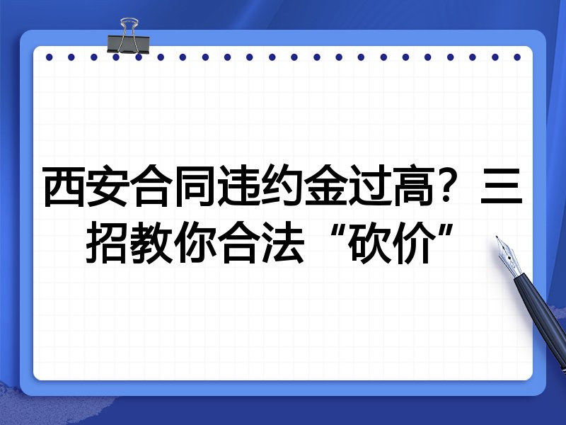 西安合同违约金过高?三招教你合法“砍价”