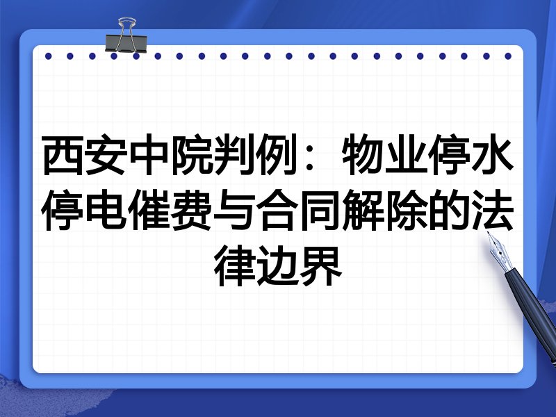 西安中院判例:物业停水停电催费与合同解除的法律边界