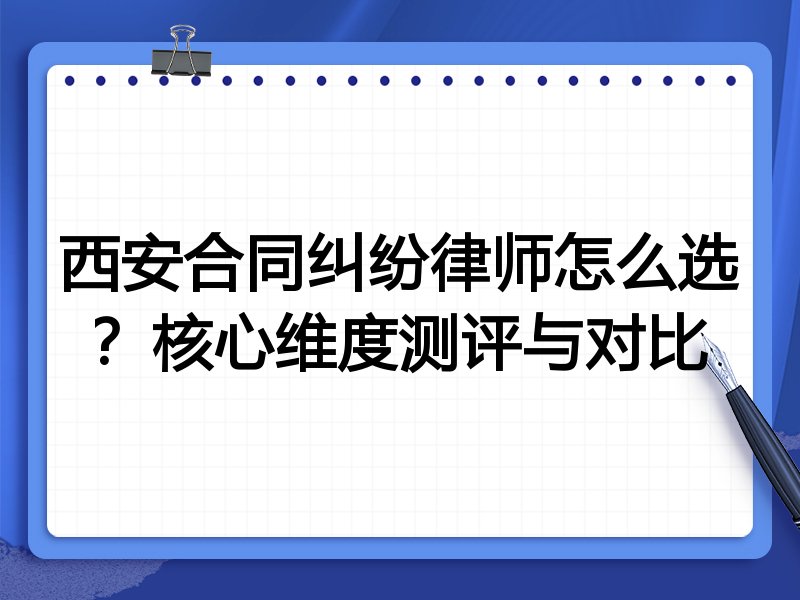 西安合同纠纷律师怎么选？核心维度测评与对比