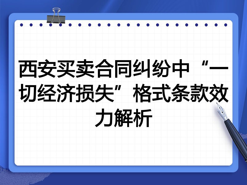 西安买卖合同纠纷中“一切经济损失”格式条款效力解析