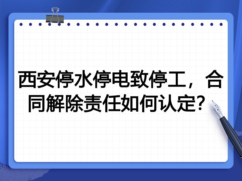 西安停水停电致停工,合同解除责任如何认定?