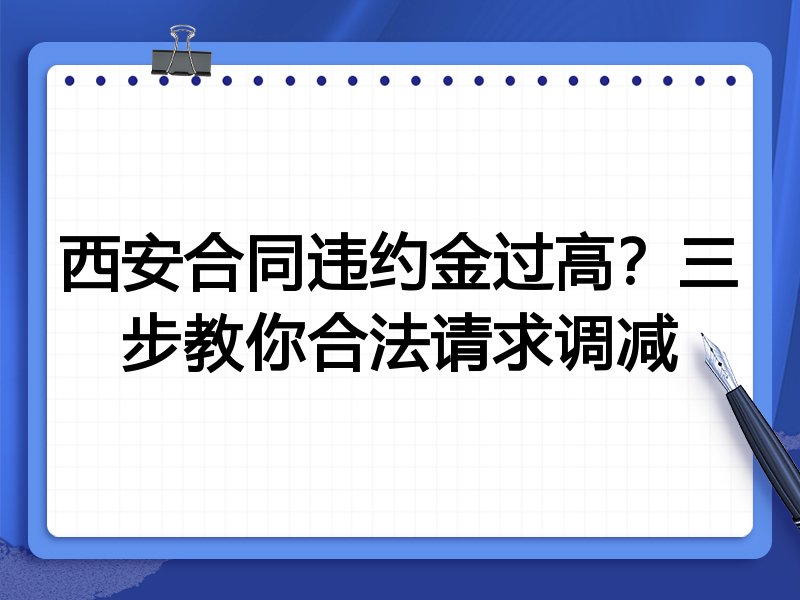 西安合同违约金过高?三步教你合法请求调减