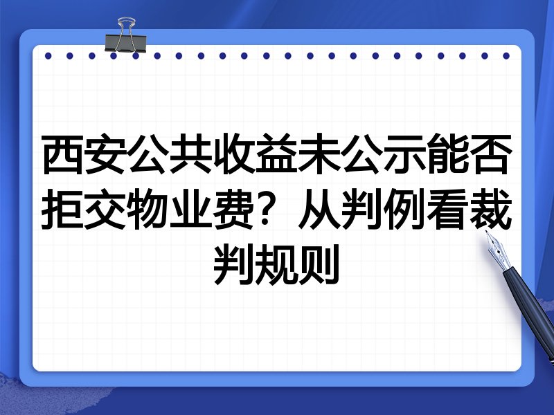 西安公共收益未公示能否拒交物业费?从判例看裁判规则