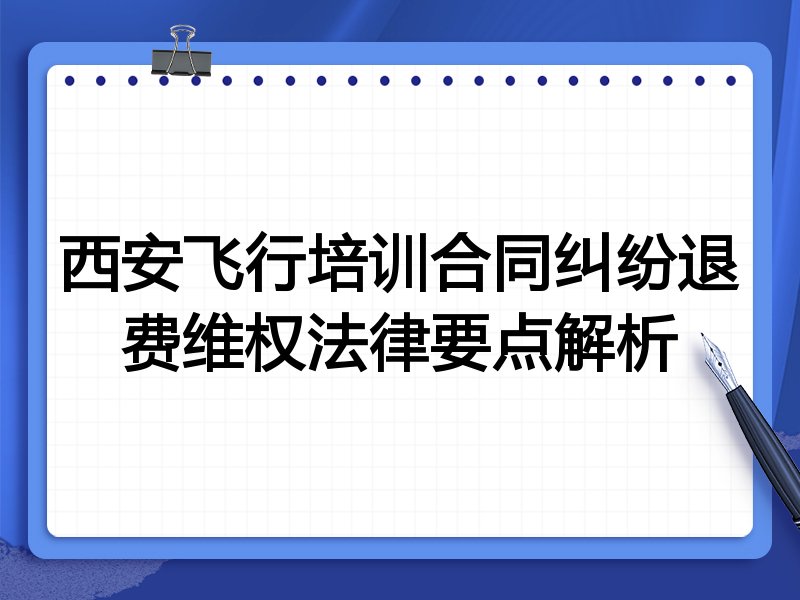 西安飞行培训合同纠纷退费维权法律要点解析