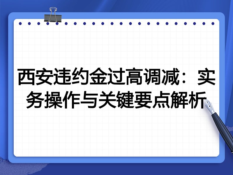 西安违约金过高调减:实务操作与关键要点解析