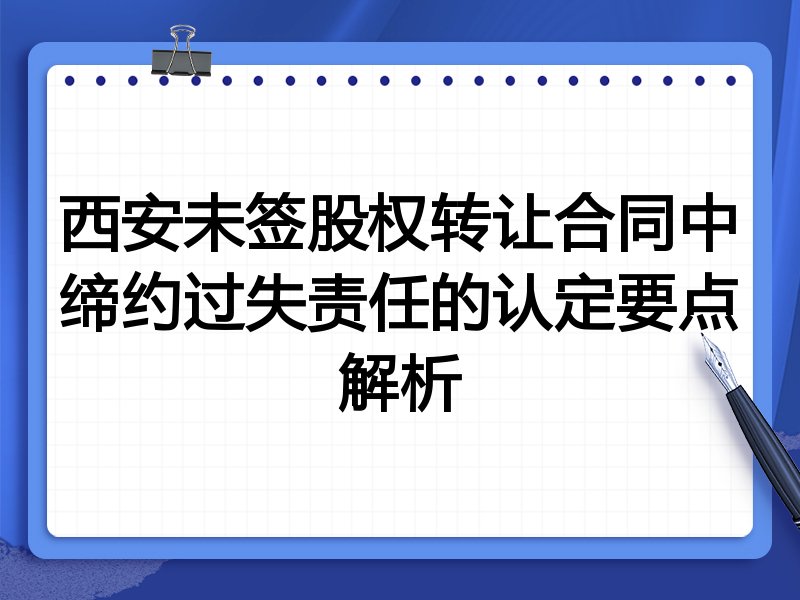 西安未签股权转让合同中缔约过失责任的认定要点解析