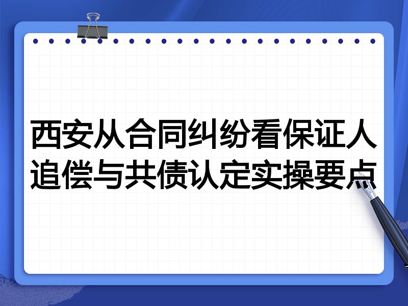 西安从合同纠纷看保证人追偿与共债认定实操要点