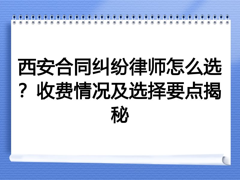 西安合同纠纷律师怎么选？收费情况及选择要点揭秘