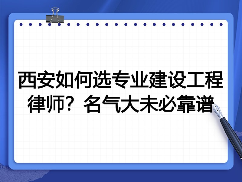 西安如何选专业建设工程律师？名气大未必靠谱