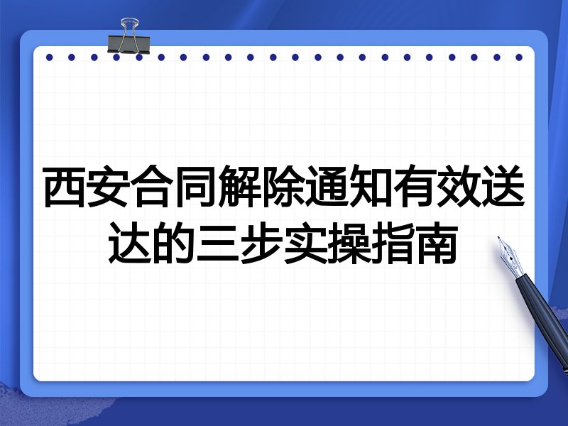 西安合同解除通知有效送达的三步实操指南