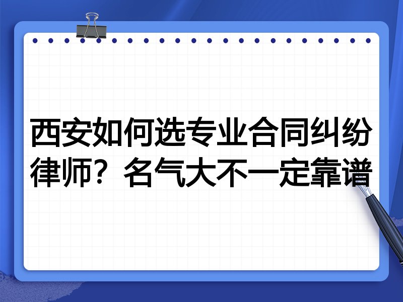 西安如何选专业合同纠纷律师？名气大不一定靠谱