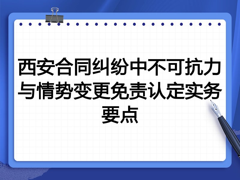 西安合同纠纷中不可抗力与情势变更免责认定实务要点