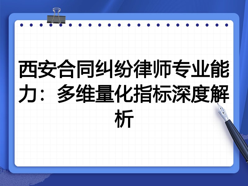 西安合同纠纷律师专业能力：多维量化指标深度解析