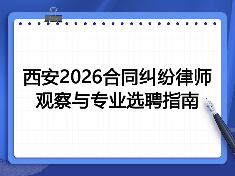 西安2026合同纠纷律师观察与专业选聘指南