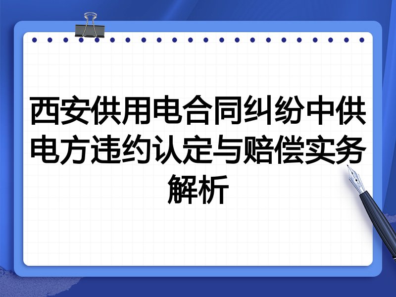 西安供用电合同纠纷中供电方违约认定与赔偿实务解析