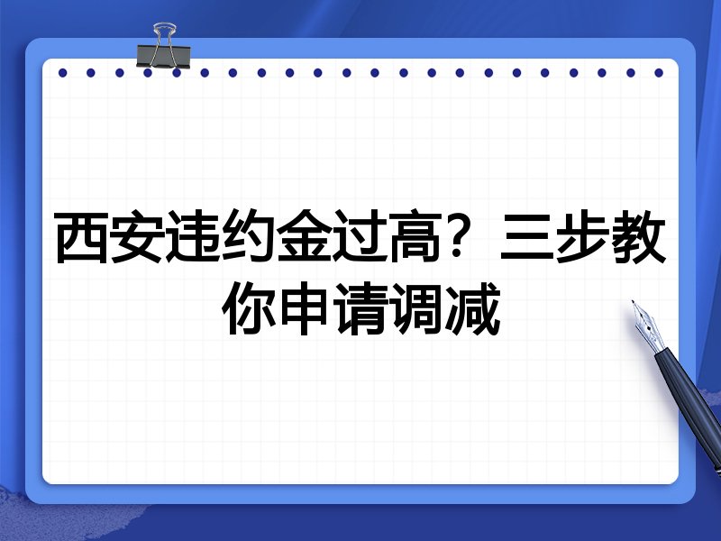 西安违约金过高?三步教你申请调减