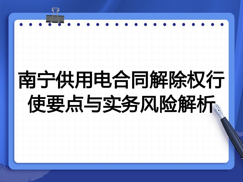 南宁供用电合同解除权行使要点与实务风险解析