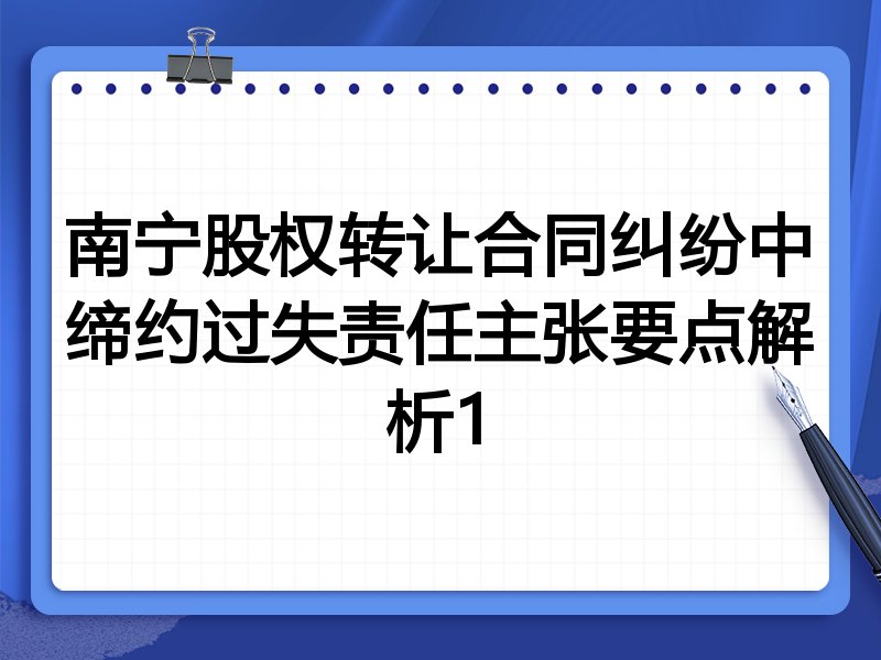 南宁股权转让合同纠纷中缔约过失责任主张要点解析1
