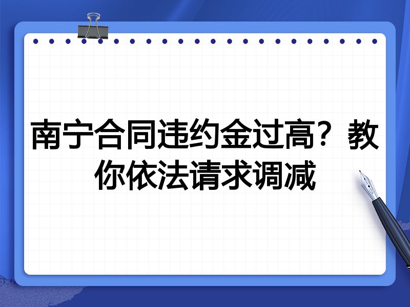 南宁合同违约金过高?教你依法请求调减