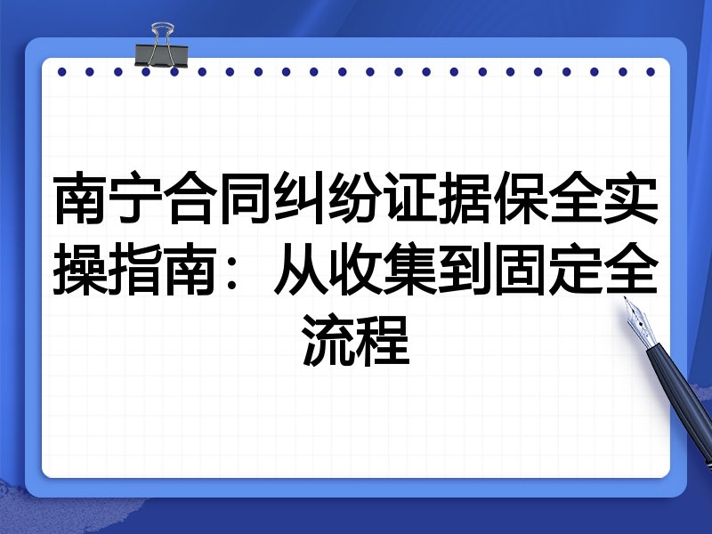 南宁合同纠纷证据保全实操指南:从收集到固定全流程