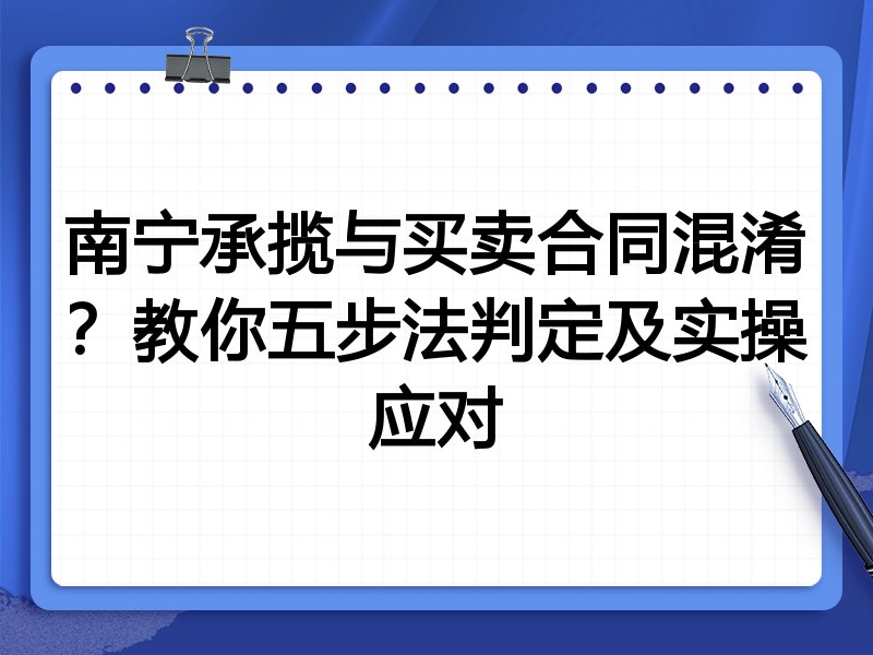 南宁承揽与买卖合同混淆?教你五步法判定及实操应对