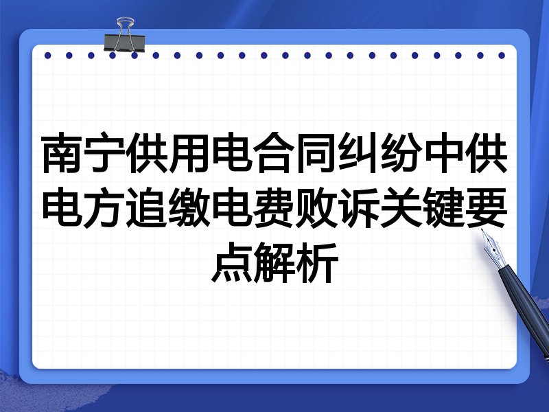 南宁供用电合同纠纷中供电方追缴电费败诉关键要点解析