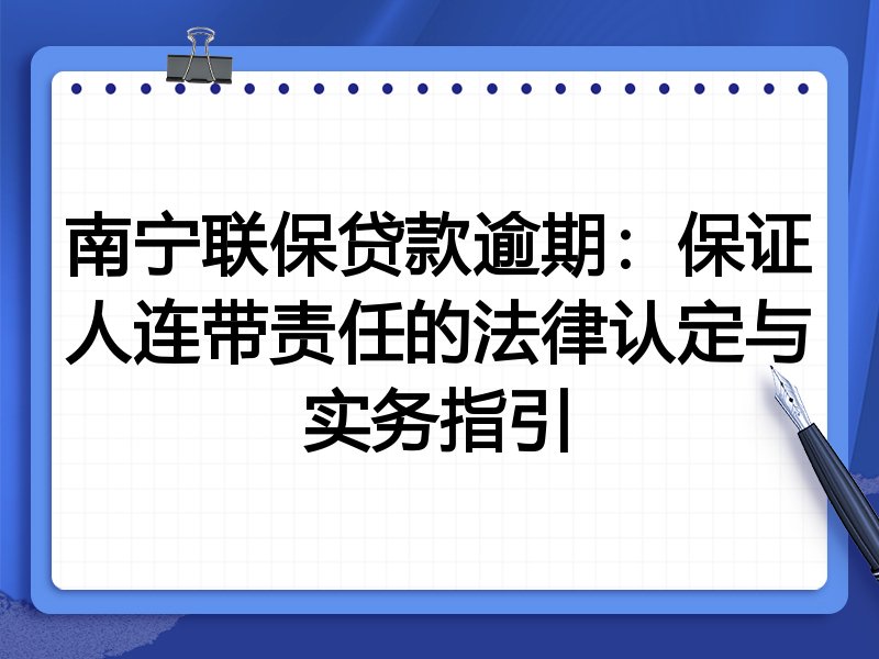 南宁联保贷款逾期:保证人连带责任的法律认定与实务指引