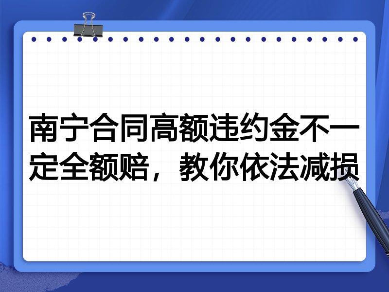 南宁合同高额违约金不一定全额赔,教你依法减损