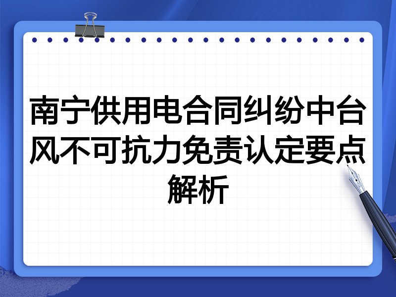 南宁供用电合同纠纷中台风不可抗力免责认定要点解析