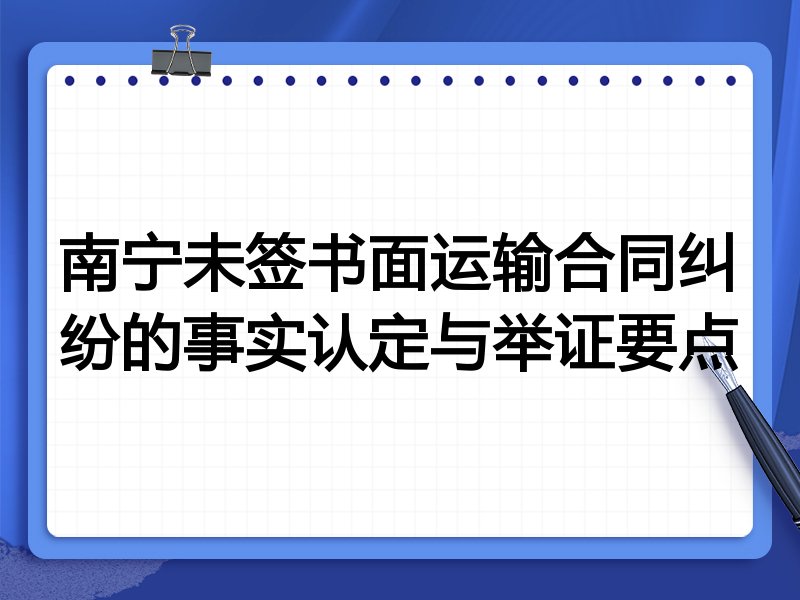 南宁未签书面运输合同纠纷的事实认定与举证要点