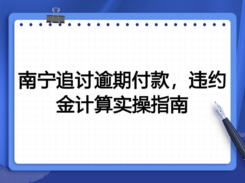 南宁追讨逾期付款，违约金计算实操指南