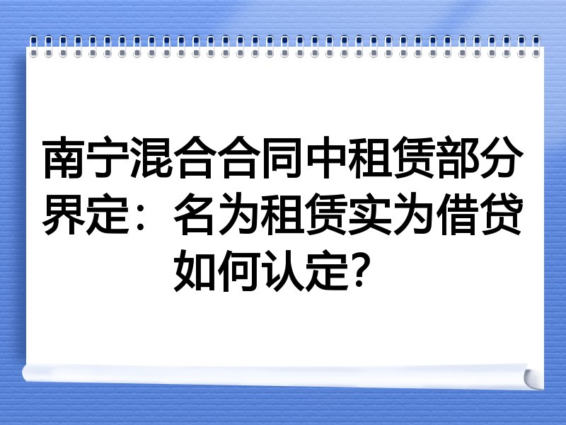 南宁混合合同中租赁部分界定：名为租赁实为借贷如何认定？
