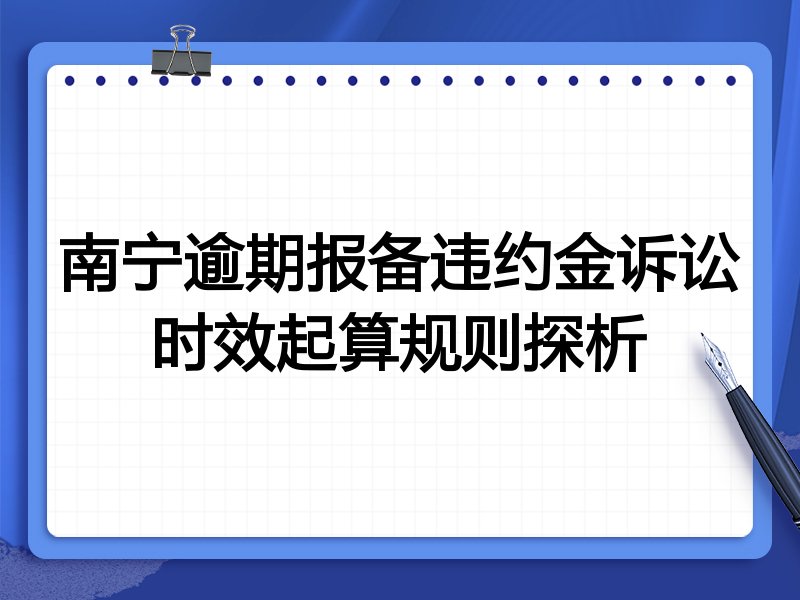 南宁逾期报备违约金诉讼时效起算规则探析