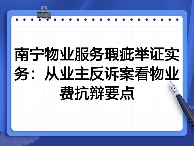 南宁物业服务瑕疵举证实务:从业主反诉案看物业费抗辩要点