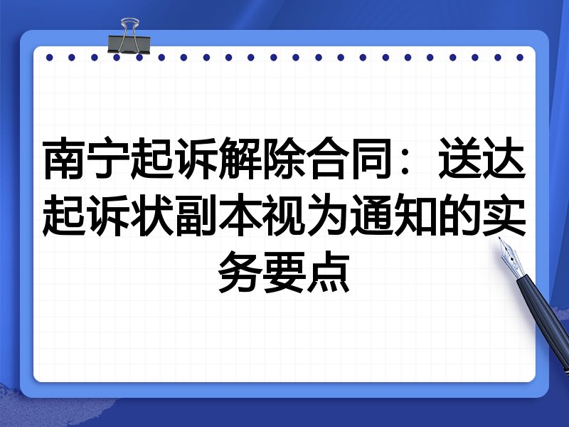 南宁起诉解除合同:送达起诉状副本视为通知的实务要点