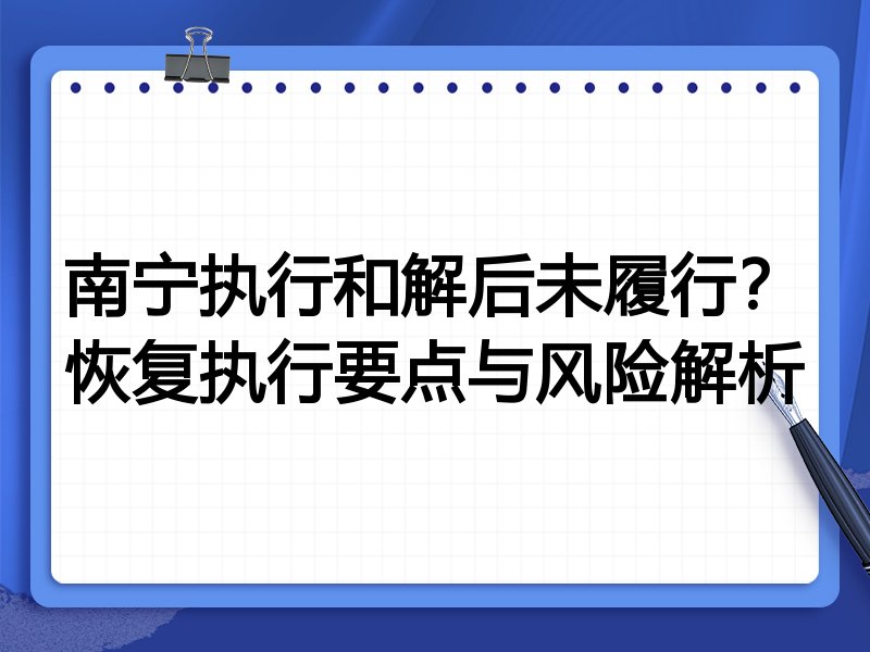 南宁执行和解后未履行?恢复执行要点与风险解析