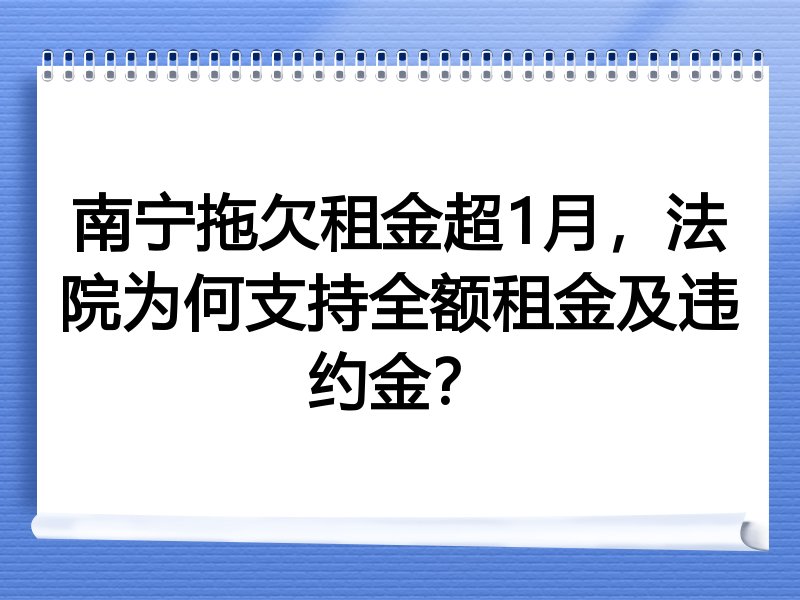 南宁拖欠租金超1月,法院为何支持全额租金及违约金?
