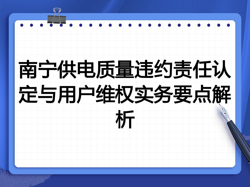 南宁供电质量违约责任认定与用户维权实务要点解析