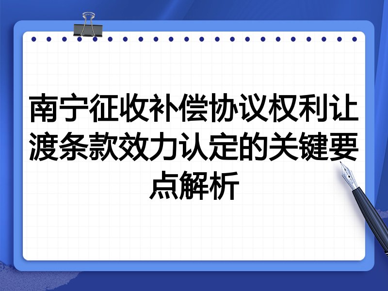 南宁征收补偿协议权利让渡条款效力认定的关键要点解析